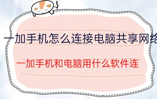 一加手机怎么连接电脑共享网络 一加手机和电脑用什么软件连？